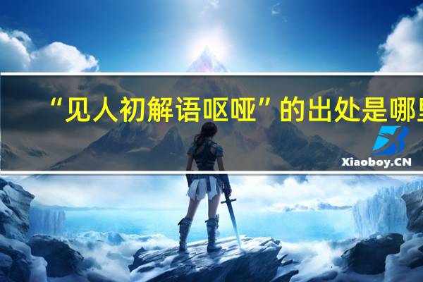 “见人初解语呕哑”的出处是哪里
