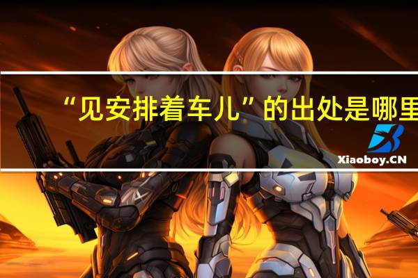 “见安排着车儿”的出处是哪里