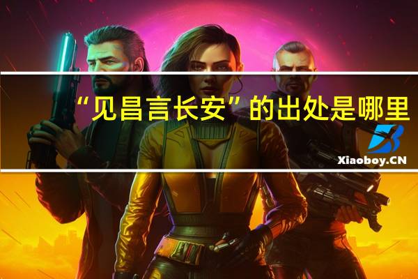 “见昌言长安”的出处是哪里