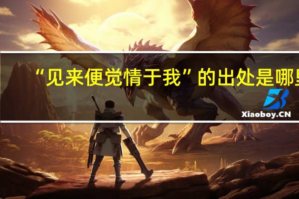“见来便觉情于我”的出处是哪里