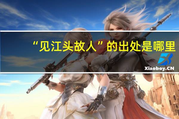 “见江头故人”的出处是哪里