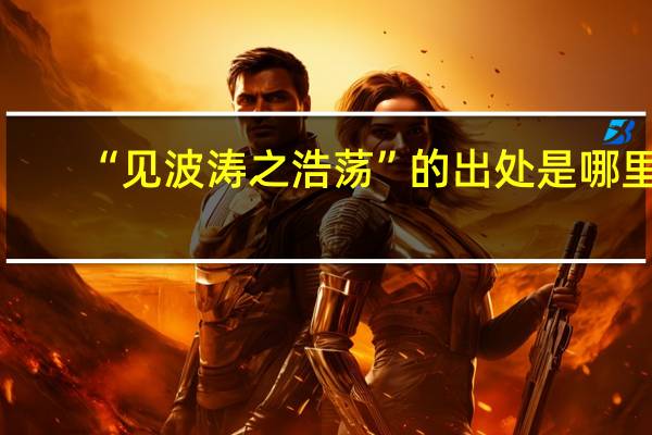 “见波涛之浩荡”的出处是哪里