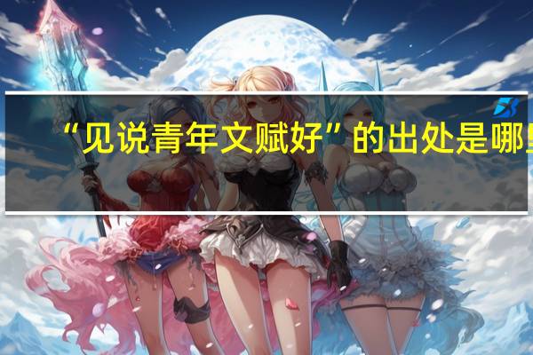 “见说青年文赋好”的出处是哪里