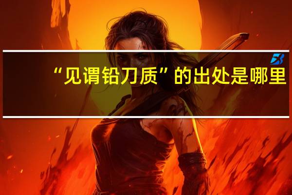 “见谓铅刀质”的出处是哪里