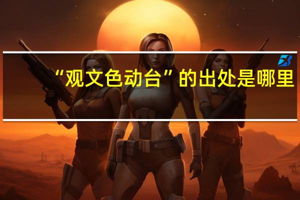 “观文色动台”的出处是哪里
