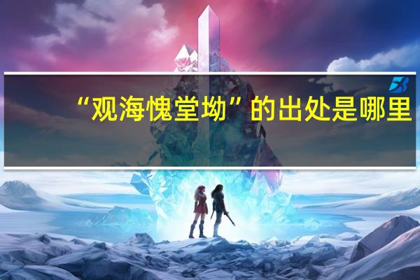 “观海愧堂坳”的出处是哪里