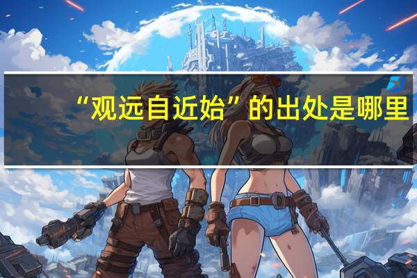 “观远自近始”的出处是哪里