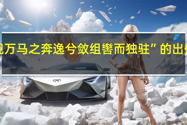 “视万马之奔逸兮敛组辔而独驻”的出处是哪里