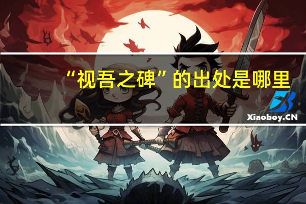 “视吾之碑”的出处是哪里