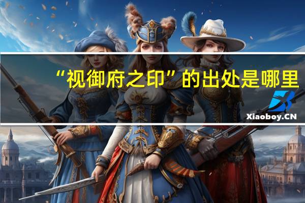 “视御府之印”的出处是哪里