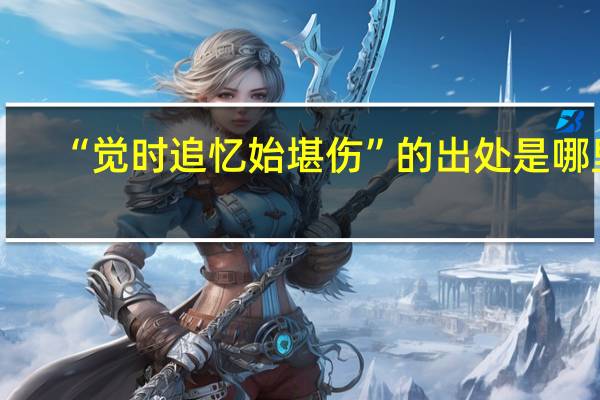 “觉时追忆始堪伤”的出处是哪里