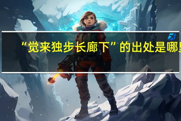 “觉来独步长廊下”的出处是哪里