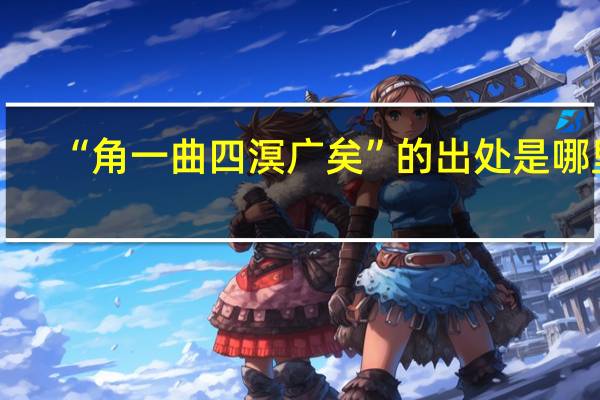 “角一曲四溟广矣”的出处是哪里