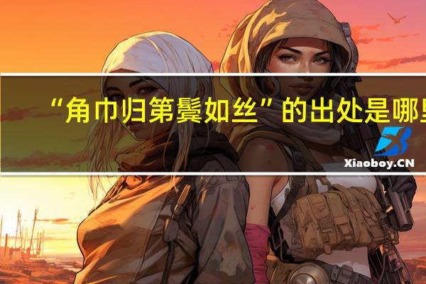 “角巾归第鬓如丝”的出处是哪里