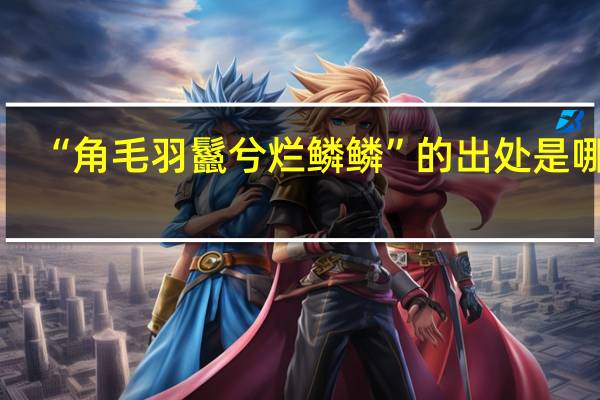 “角毛羽鬣兮烂鳞鳞”的出处是哪里