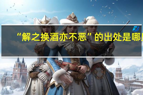 “解之换酒亦不恶”的出处是哪里