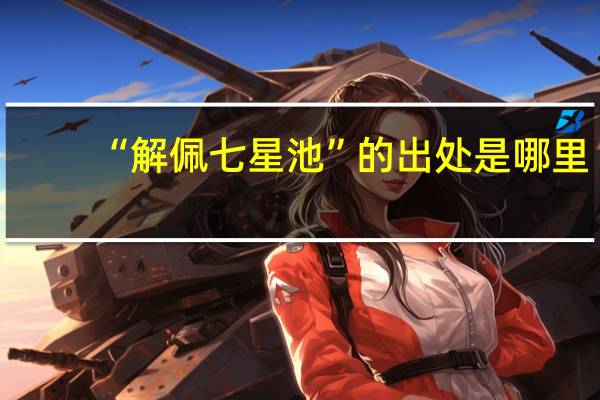 “解佩七星池”的出处是哪里