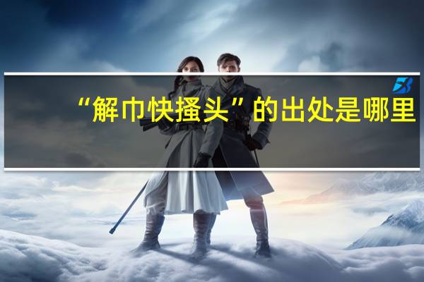 “解巾快搔头”的出处是哪里