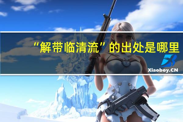 “解带临清流”的出处是哪里