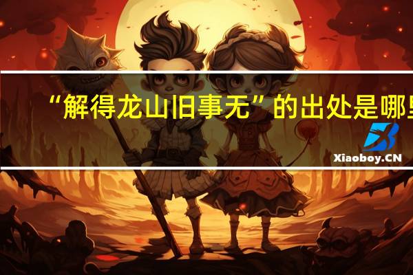 “解得龙山旧事无”的出处是哪里