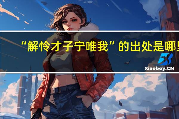 “解怜才子宁唯我”的出处是哪里