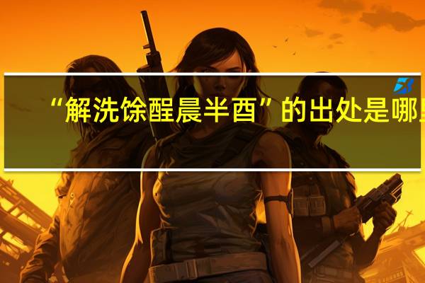 “解洗馀酲晨半酉”的出处是哪里