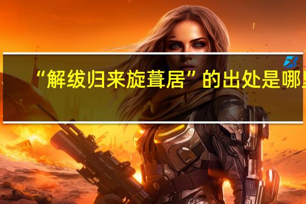 “解绂归来旋葺居”的出处是哪里