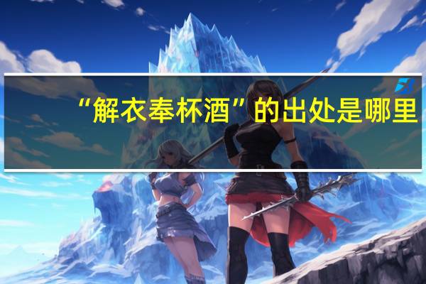 “解衣奉杯酒”的出处是哪里