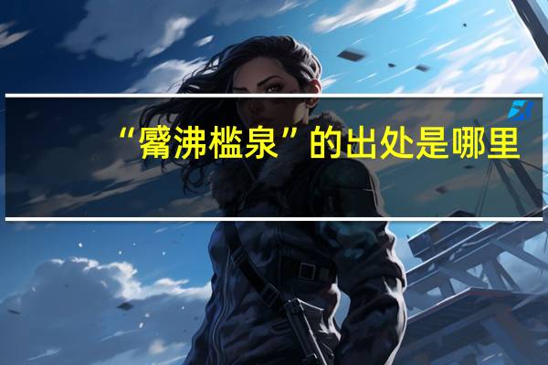 “觱沸槛泉”的出处是哪里