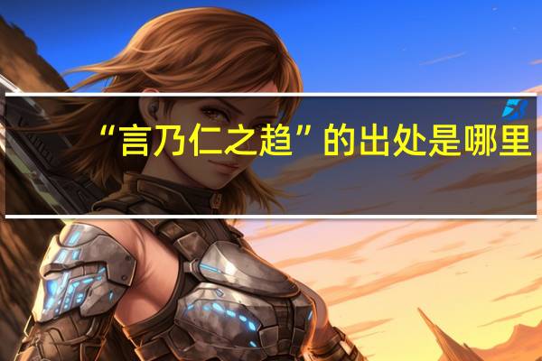 “言乃仁之趋”的出处是哪里