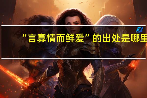 “言寡情而鲜爱”的出处是哪里