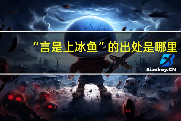 “言是上冰鱼”的出处是哪里