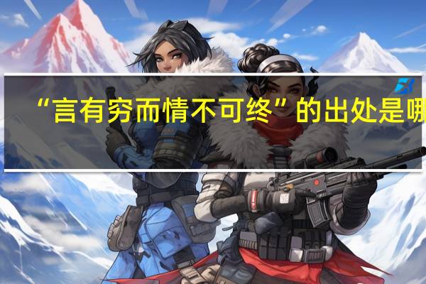 “言有穷而情不可终”的出处是哪里