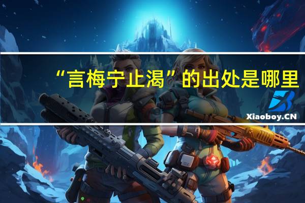 “言梅宁止渴”的出处是哪里