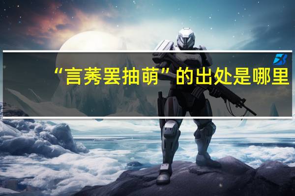 “言莠罢抽萌”的出处是哪里