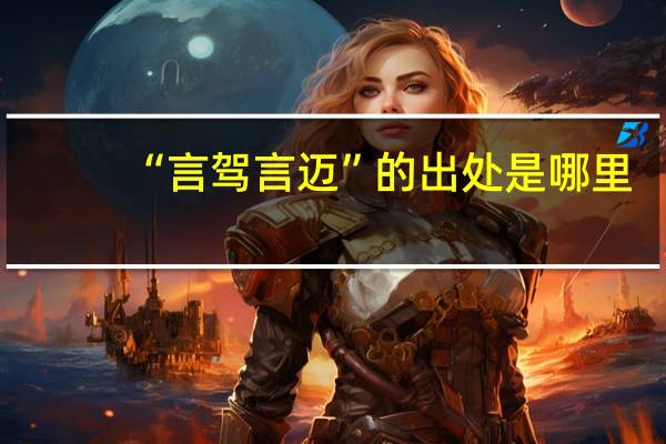 “言驾言迈”的出处是哪里