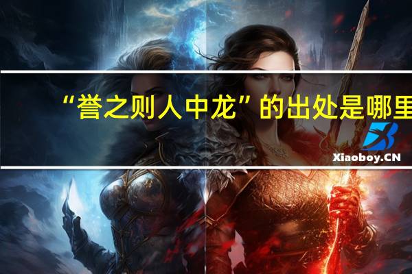 “誉之则人中龙”的出处是哪里