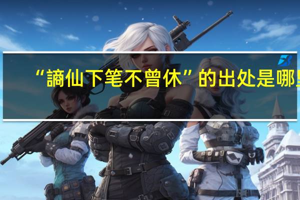 “謪仙下笔不曾休”的出处是哪里