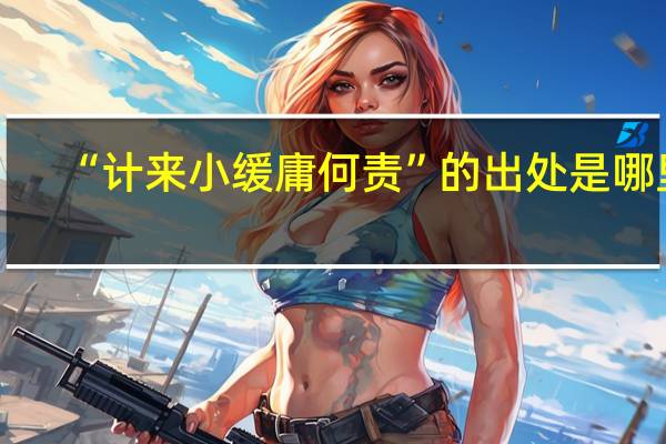 “计来小缓庸何责”的出处是哪里