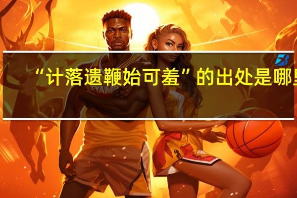 “计落遗鞭始可羞”的出处是哪里