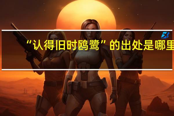 “认得旧时鸥鹭”的出处是哪里