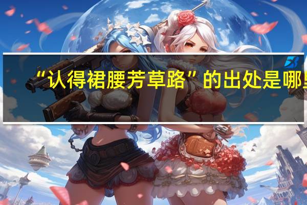 “认得裙腰芳草路”的出处是哪里