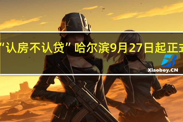 “认房不认贷”哈尔滨9月27日起正式实施