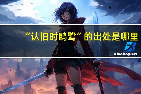 “认旧时鸥鹭”的出处是哪里