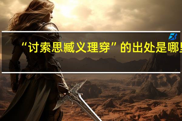 “讨索思臧义理穿”的出处是哪里