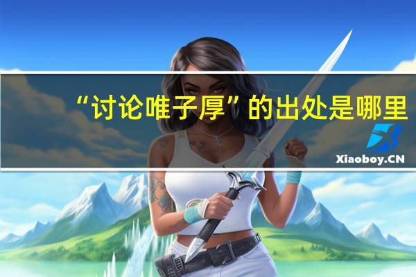 “讨论唯子厚”的出处是哪里