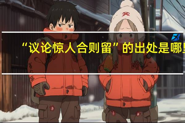 “议论惊人合则留”的出处是哪里
