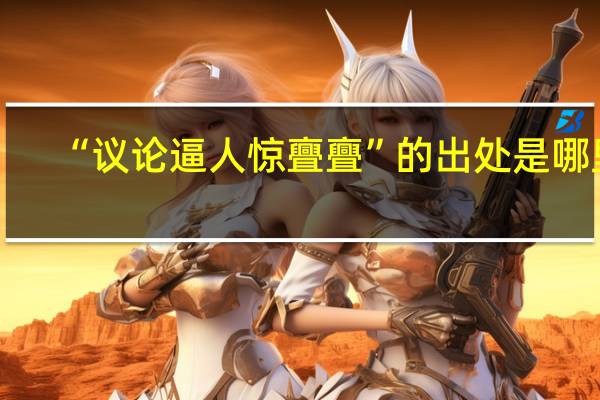“议论逼人惊亹亹”的出处是哪里