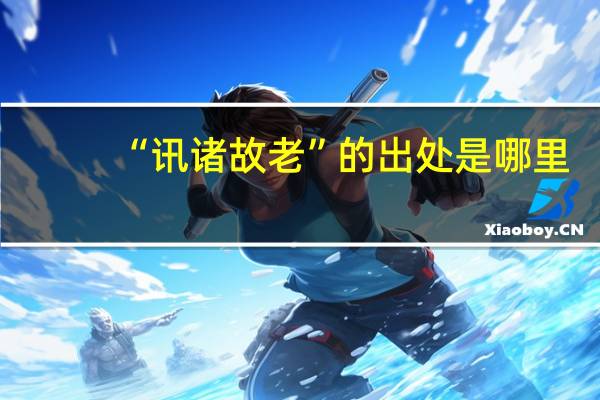 “讯诸故老”的出处是哪里