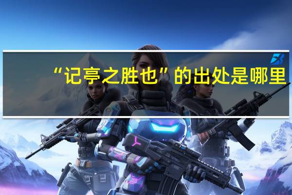 “记亭之胜也”的出处是哪里